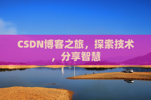 CSDN博客之旅,探索技术,分享智慧 CSDN博客之旅,探索技术,分享智慧